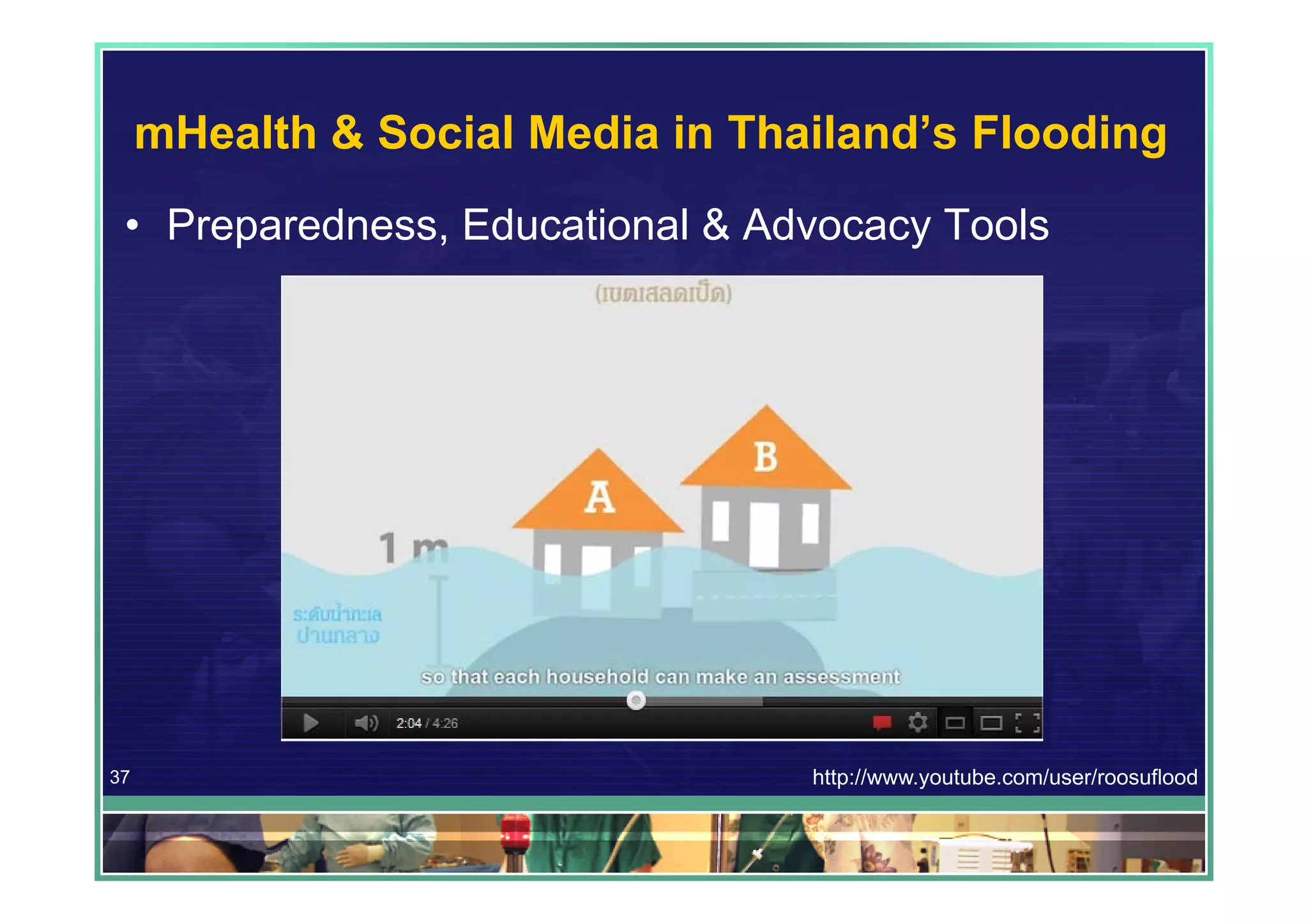 mHealth & Social Media in Thailand’s Flooding
 • Preparedness, Educational & Advocacy Tools




37                                http://www.youtube.com/user/roosuflood
 