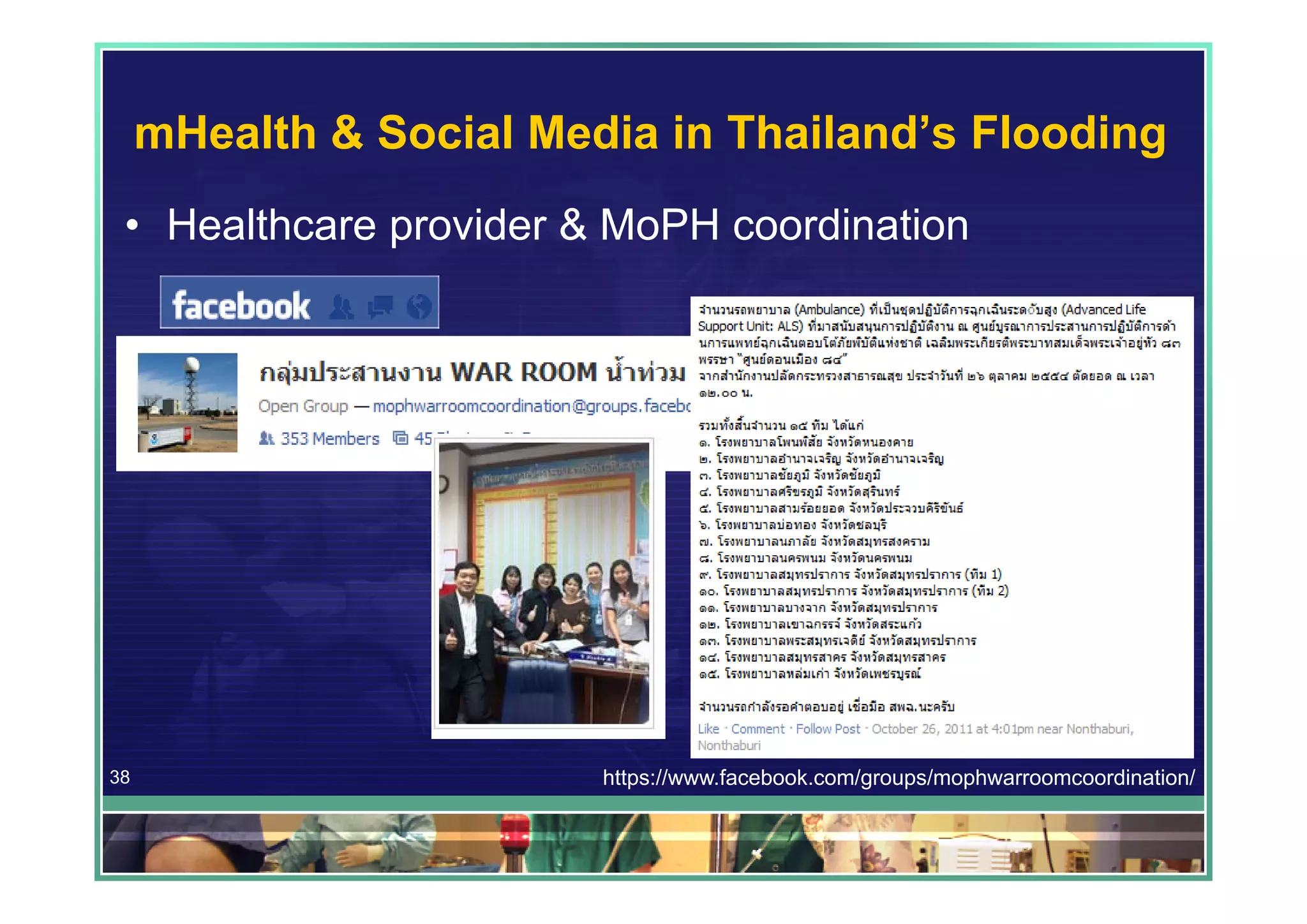 mHealth & Social Media in Thailand’s Flooding
 • Healthcare provider & MoPH coordination




38                       https://www.facebook.com/groups/mophwarroomcoordination/
 