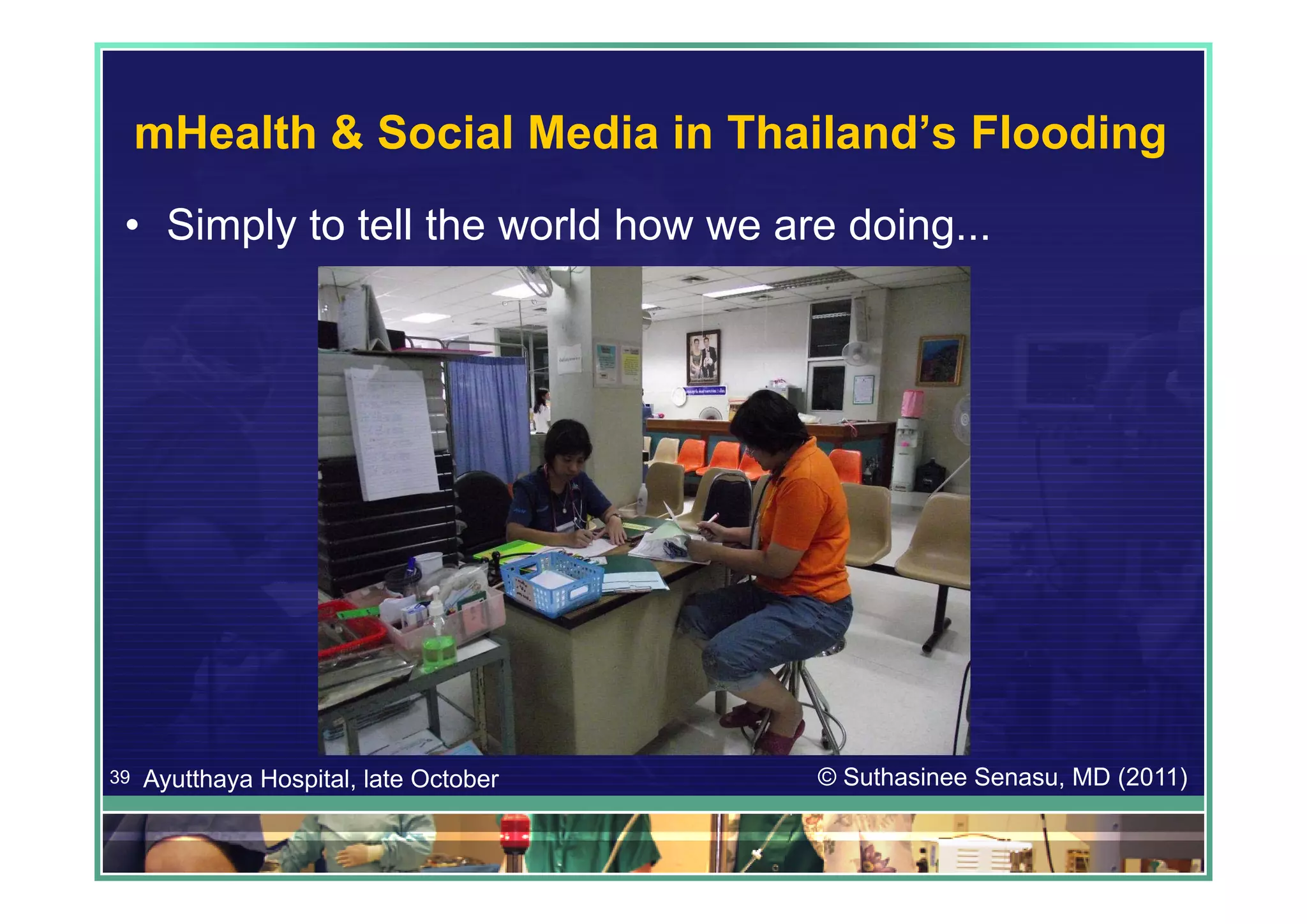 mHealth & Social Media in Thailand’s Flooding
 • Simply to tell the world how we are doing...




39   Ayutthaya Hospital, late October   © Suthasinee Senasu, MD (2011)
 
