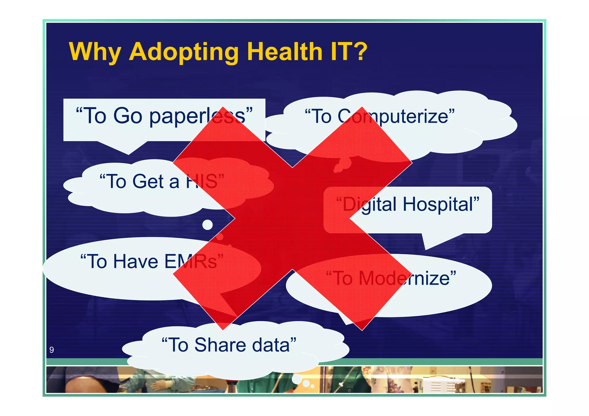 Why Adopting Health IT?

    “To Go paperless”         “To Computerize”


      “To Get a HIS”
                                 “Digital Hospital”

    “To Have EMRs”
                                “To Modernize”


9           “To Share data”
 