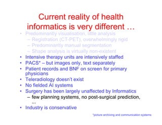 Current reality of health
informatics is very different …
• Predominantly visualisation, little analysis
– Registration (C...