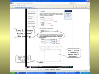Step 8. Please
 make note of
 this warning!




                    Step 7. Include
                    a message to
                    explain reason
 Step 9. Click in    for the appt.
 order to submit
    request.
 