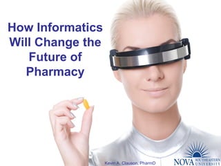How Informatics
Will Change the
   Future of
  Pharmacy




                  Kevin A. Clauson, PharmD
 