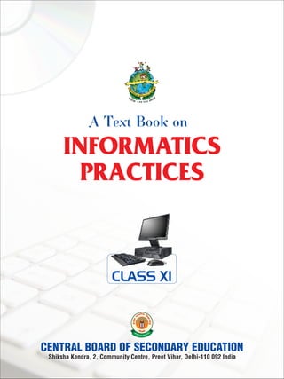 INFORMATICS
PRACTICES
A Text Book on
Shiksha Kendra, 2, Community Centre, Preet Vihar, Delhi-110 092 India
CLASS XI
 