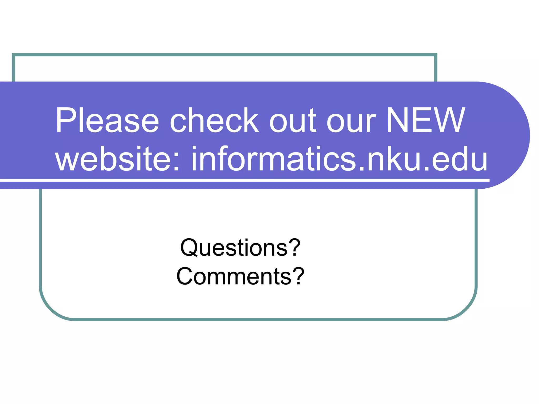 Please check out our NEW
website: informatics.nku.edu

       Questions?
       Comments?
 