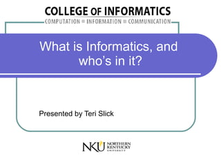 What is Informatics, and
      who’s in it?


Presented by Teri Slick
 