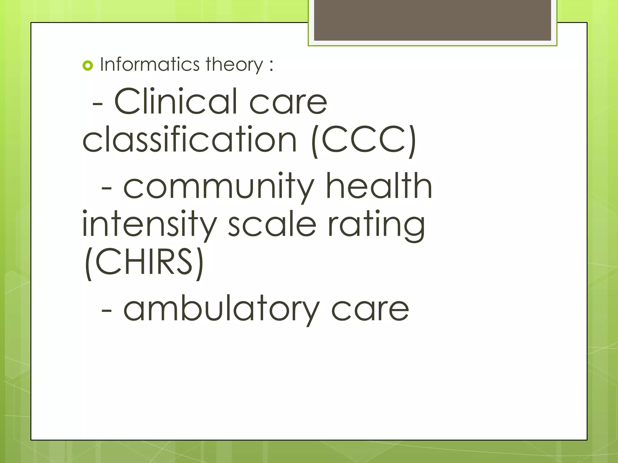  Informatics theory :
- Clinical care
classification (CCC)
- community health
intensity scale rating
(CHIRS)
- ambulatory care
 
