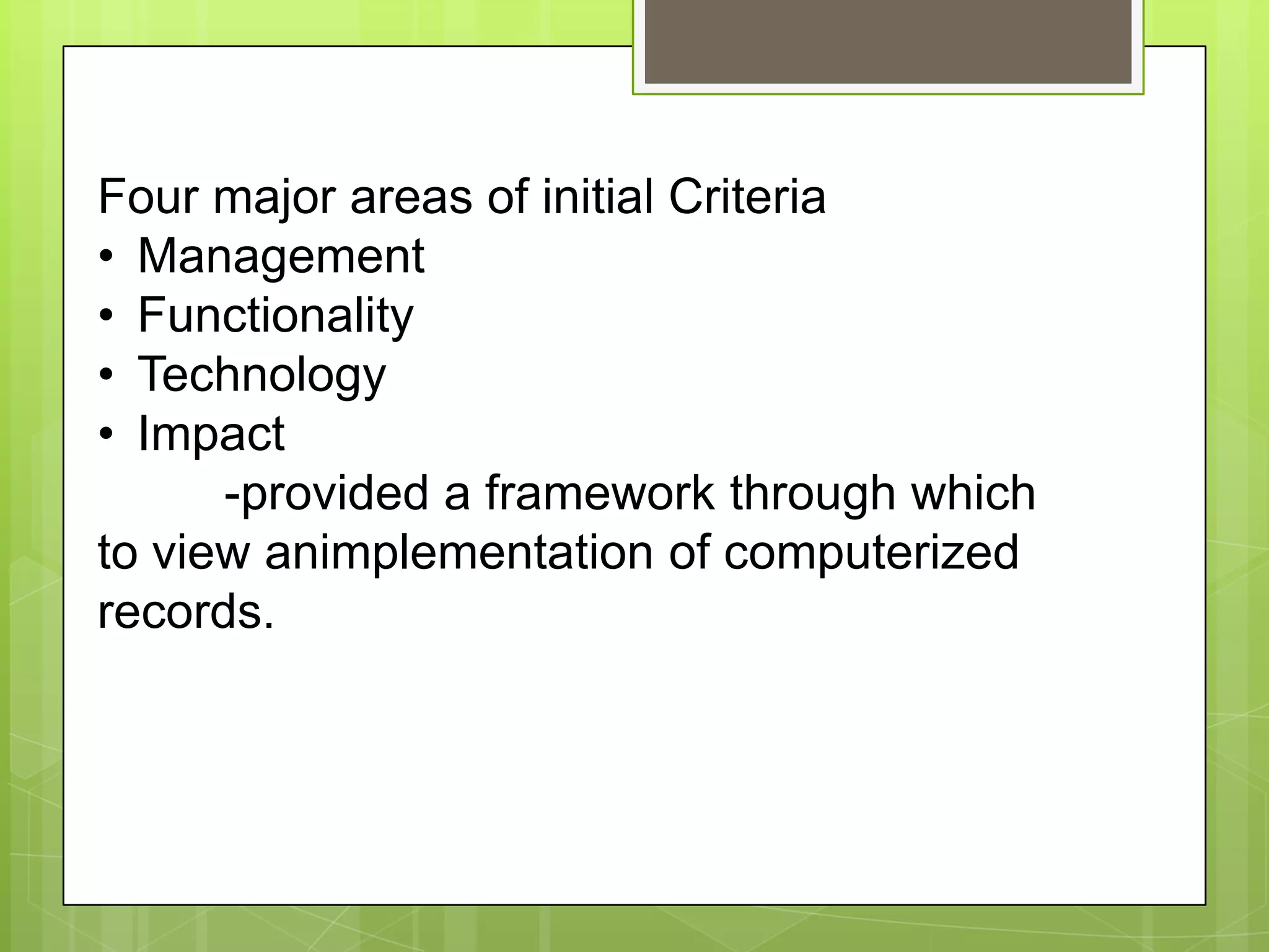 Four major areas of initial Criteria
• Management
• Functionality
• Technology
• Impact
-provided a framework through which
to view animplementation of computerized
records.
 