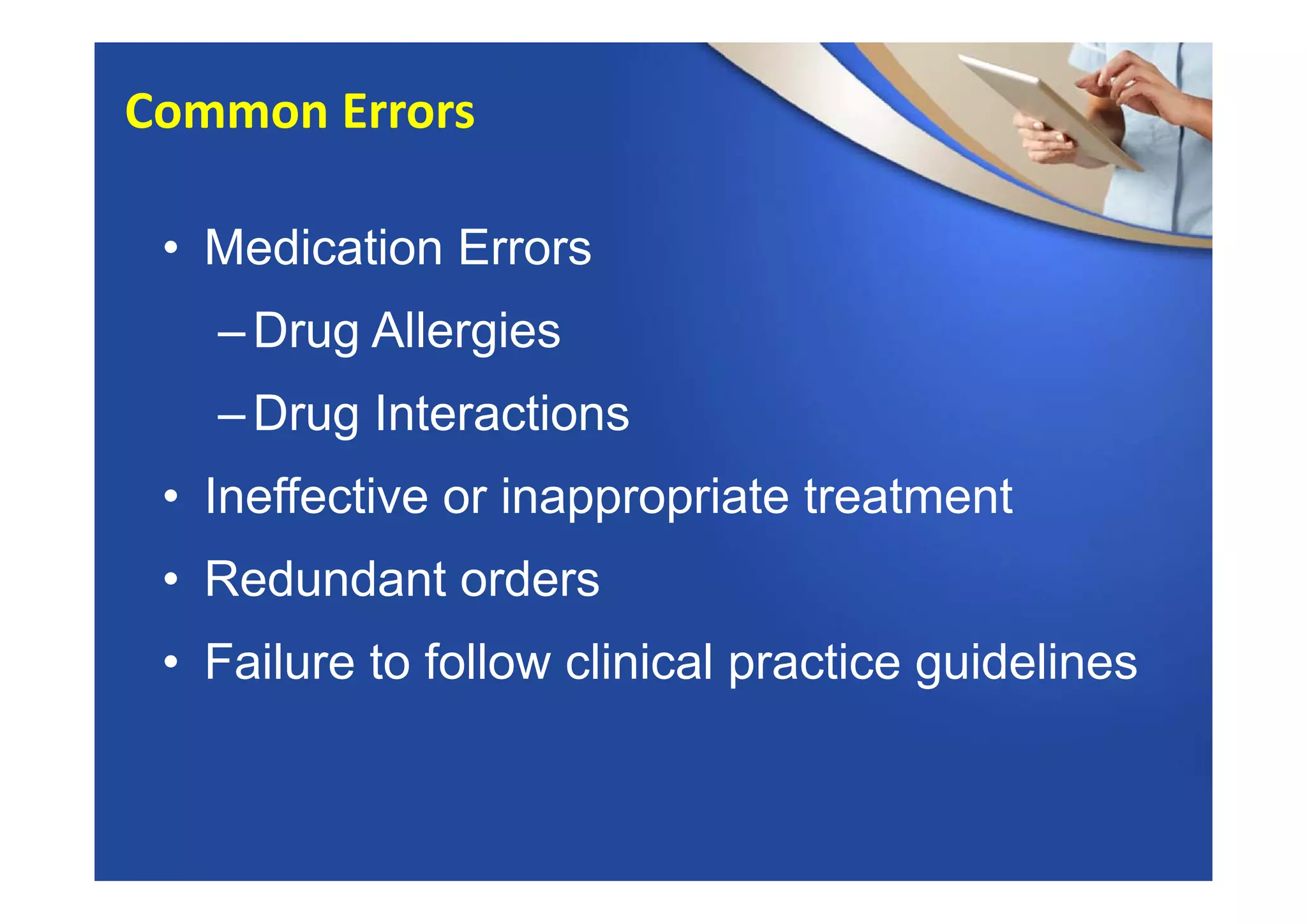 • Medication Errors
–Drug Allergies
–Drug Interactions
• Ineffective or inappropriate treatment
• Redundant orders
• Failure to follow clinical practice guidelines
Common Errors
 
