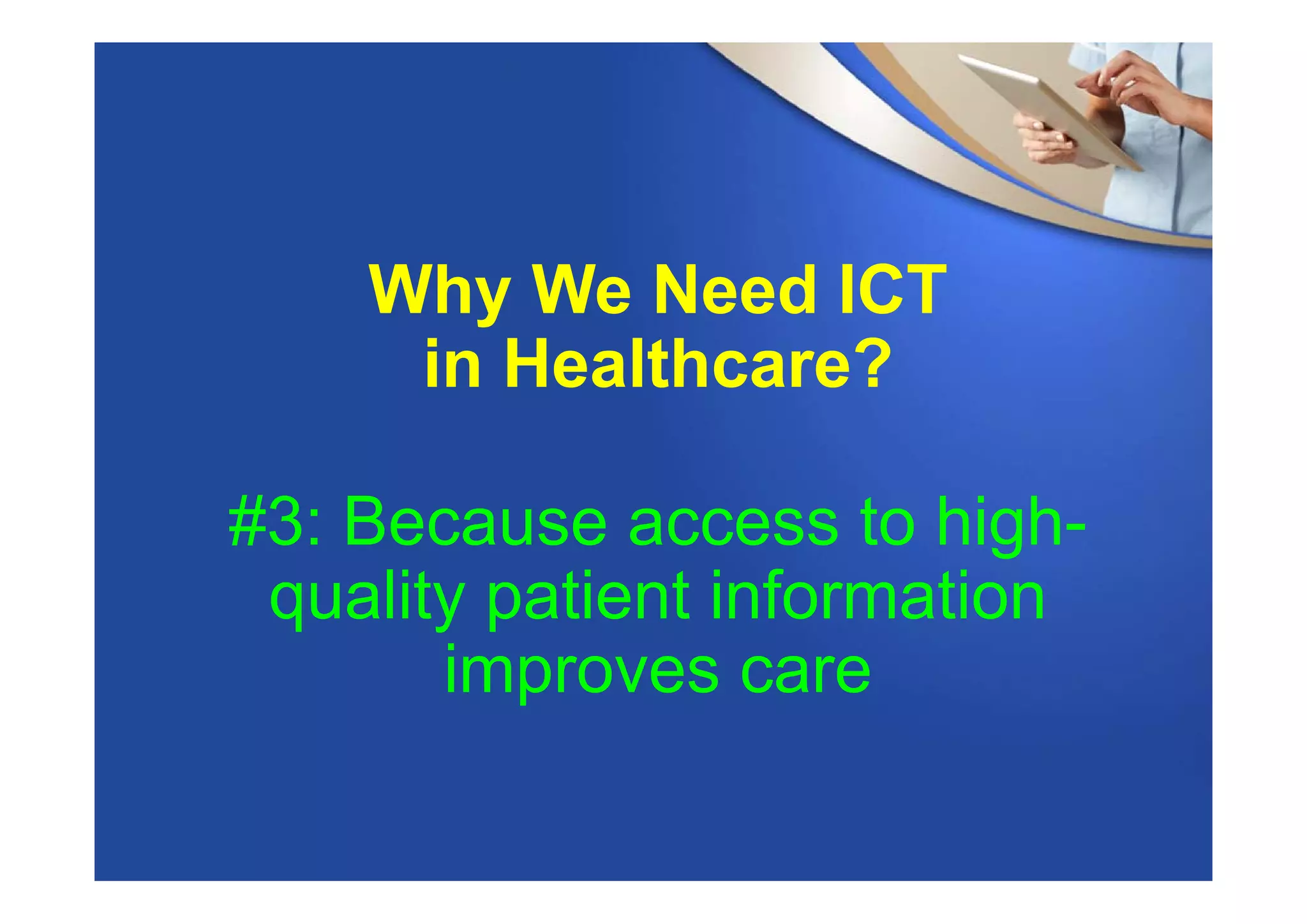 Why We Need ICT
in Healthcare?
#3: Because access to high-
quality patient information
improves care
 
