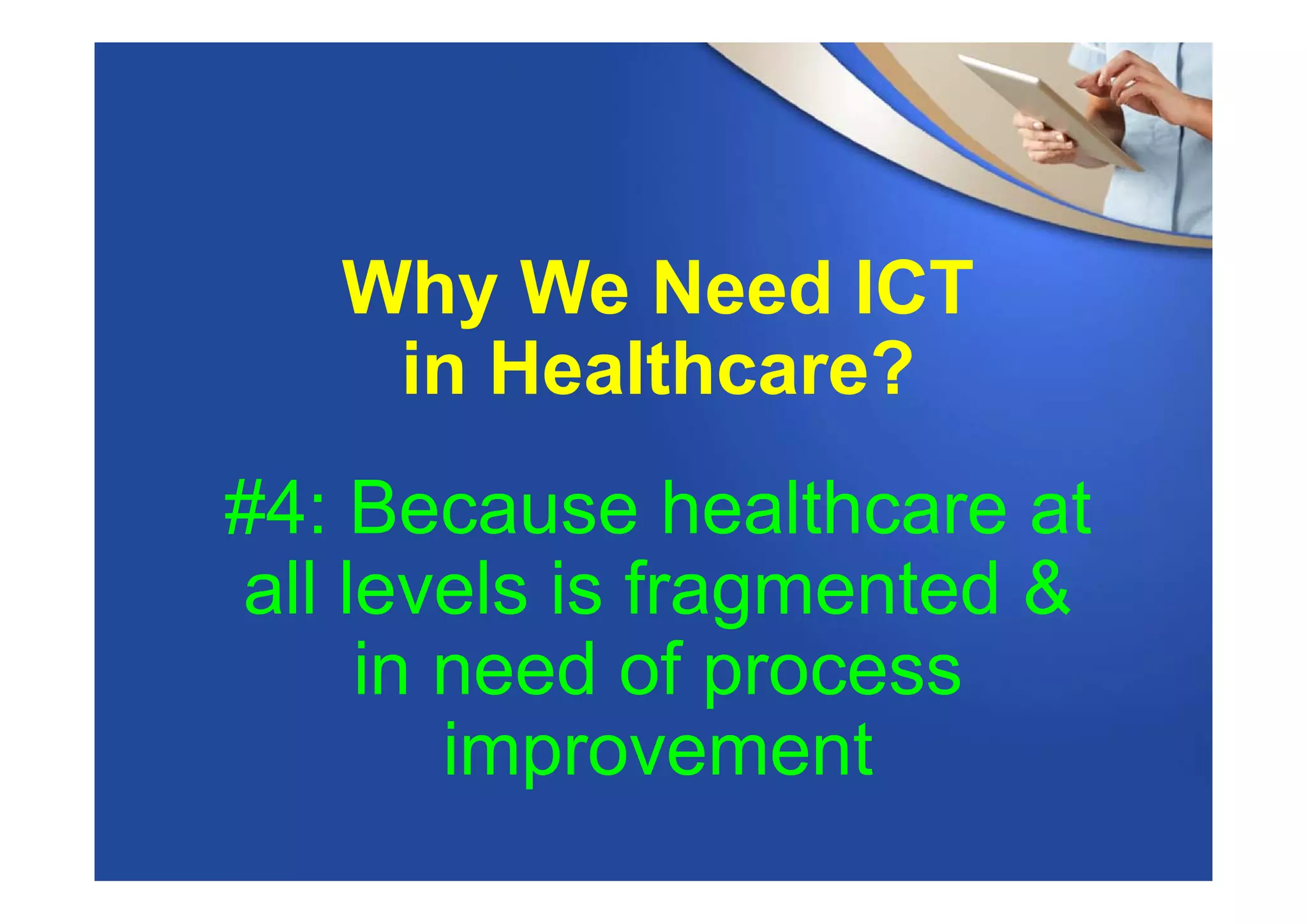 Why We Need ICT
in Healthcare?
#4: Because healthcare at
all levels is fragmented &
in need of process
improvement
 