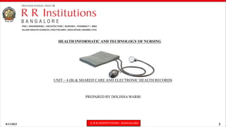 8/13/2023 © R R INSTITUTIONS , BANGALORE 1
HEALTH INFORMATIC AND TECHNOLOGY OF NURSING
UNIT – 4 (B) & SHARED CARE AND ELECTRONIC HEALTH RECORDS
PREPARED BY DOLISHA WARBI
 