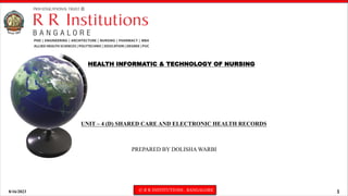 8/16/2023 © R R INSTITUTIONS , BANGALORE 1
HEALTH INFORMATIC & TECHNOLOGY OF NURSING
UNIT – 4 (D) SHARED CARE AND ELECTRONIC HEALTH RECORDS
PREPARED BY DOLISHA WARBI
 