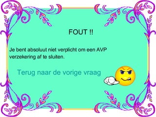 FOUT !! Je bent absoluut niet verplicht om een AVP verzekering af te sluiten. Terug naar de vorige vraag 