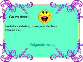 Ga zo door !! Leeftijd is van belang, maar geboorteplaats absoluut niet. Volgende vraag 