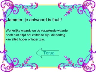 Jammer, je antwoord is fout!! Werkelijke waarde en de verzekerde waarde hoeft niet altijd het zelfde te zijn, dit bedrag kan altijd hoger of lager zijn. Terug 