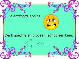 Je antwoord is fout!! Denk goed na en probeer het nog een keer. Terug 