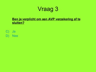 Vraag 3 Ben je verplicht om een AVP verzekering af te sluiten? Ja Nee 