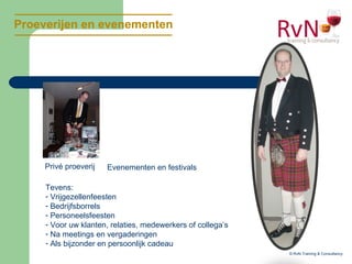 Proeverijen en evenementen
© RvN Training & Consultancy
Privé proeverij Evenementen en festivals
Tevens:
- Vrijgezellenfeesten
- Bedrijfsborrels
- Personeelsfeesten
- Voor uw klanten, relaties, medewerkers of collega’s
- Na meetings en vergaderingen
- Als bijzonder en persoonlijk cadeau
 