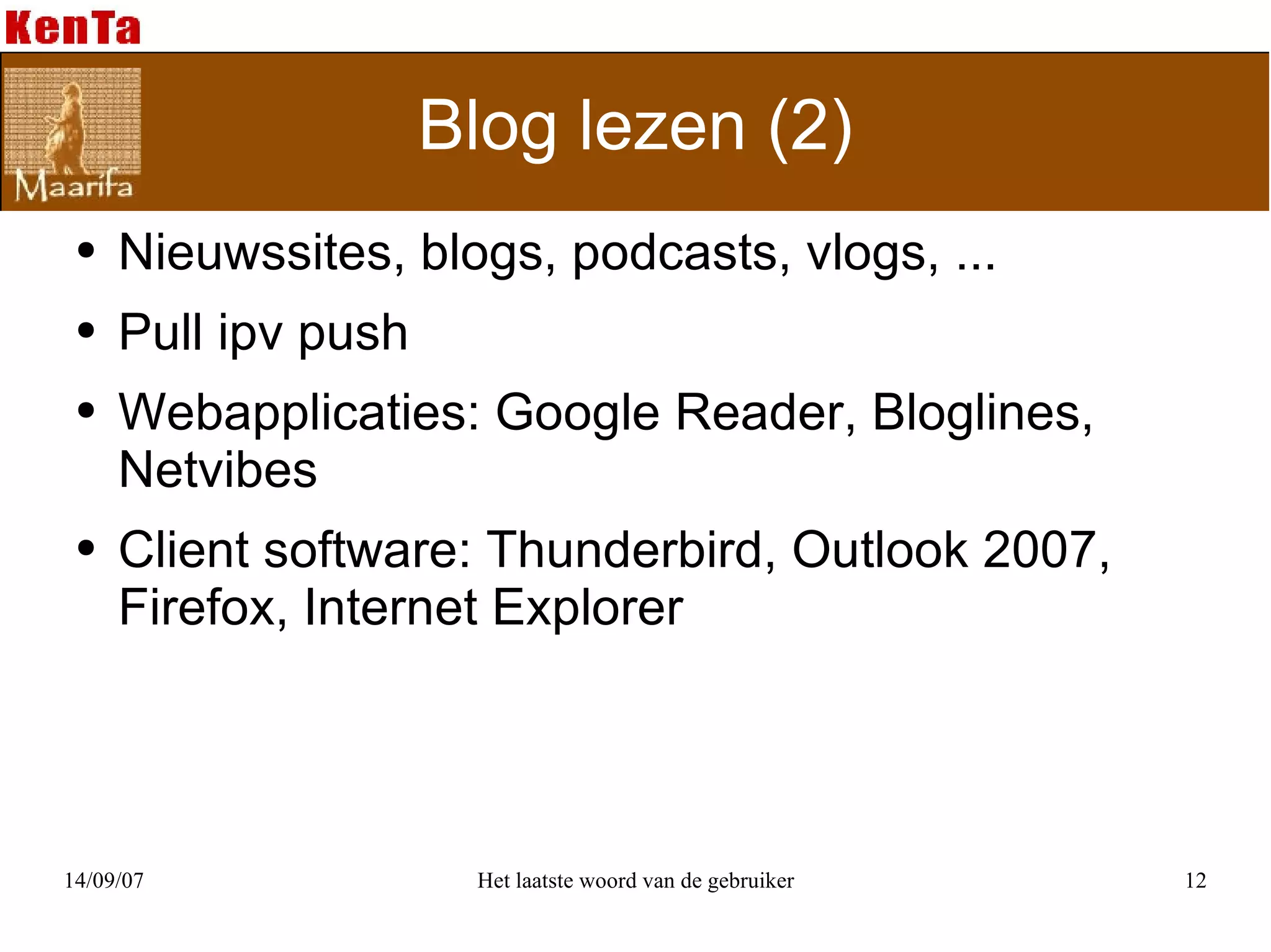 Blog lezen (2) Nieuwssites, blogs, podcasts, vlogs, ... Pull ipv push Webapplicaties: Google Reader, Bloglines, Netvibes Client software: Thunderbird, Outlook 2007, Firefox, Internet Explorer 