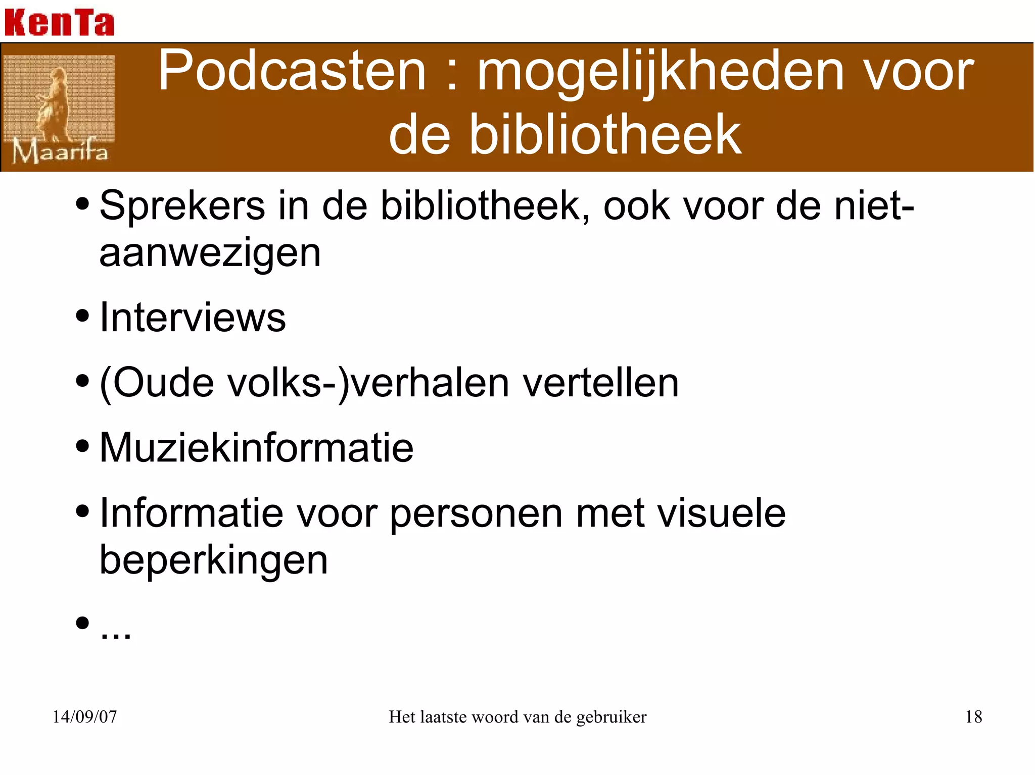 Podcasten : mogelijkheden voor de bibliotheek Sprekers in de bibliotheek, ook voor de niet-aanwezigen Interviews (Oude volks-)verhalen vertellen Muziekinformatie Informatie voor personen met visuele beperkingen ... 