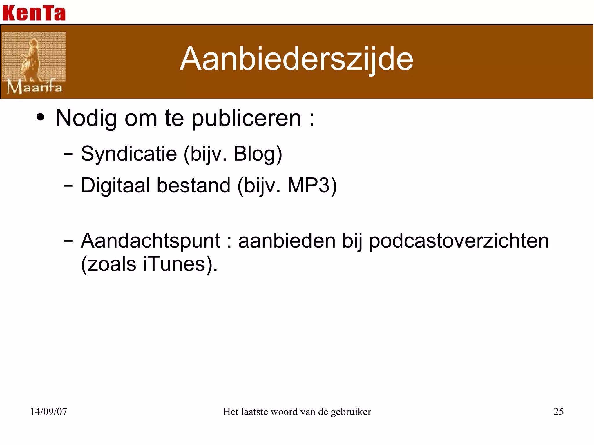 Aanbiederszijde Nodig om te publiceren : Syndicatie (bijv. Blog)  Digitaal bestand (bijv. MP3) Aandachtspunt : aanbieden bij podcastoverzichten (zoals iTunes). 