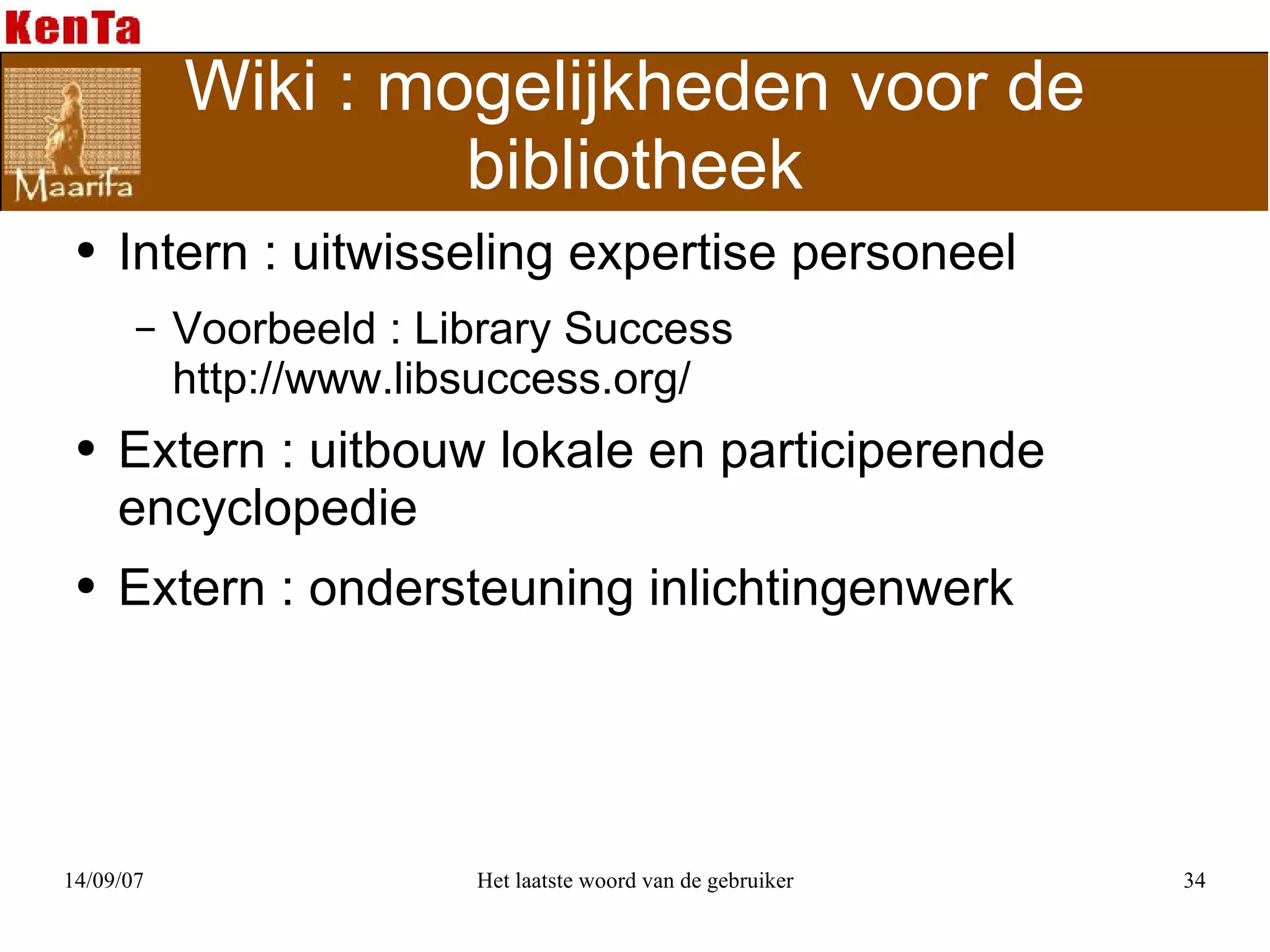 Wiki : mogelijkheden voor de bibliotheek Intern : uitwisseling expertise personeel Voorbeeld : Library Success http://www.libsuccess.org/ Extern : uitbouw lokale en participerende encyclopedie Extern : ondersteuning inlichtingenwerk 