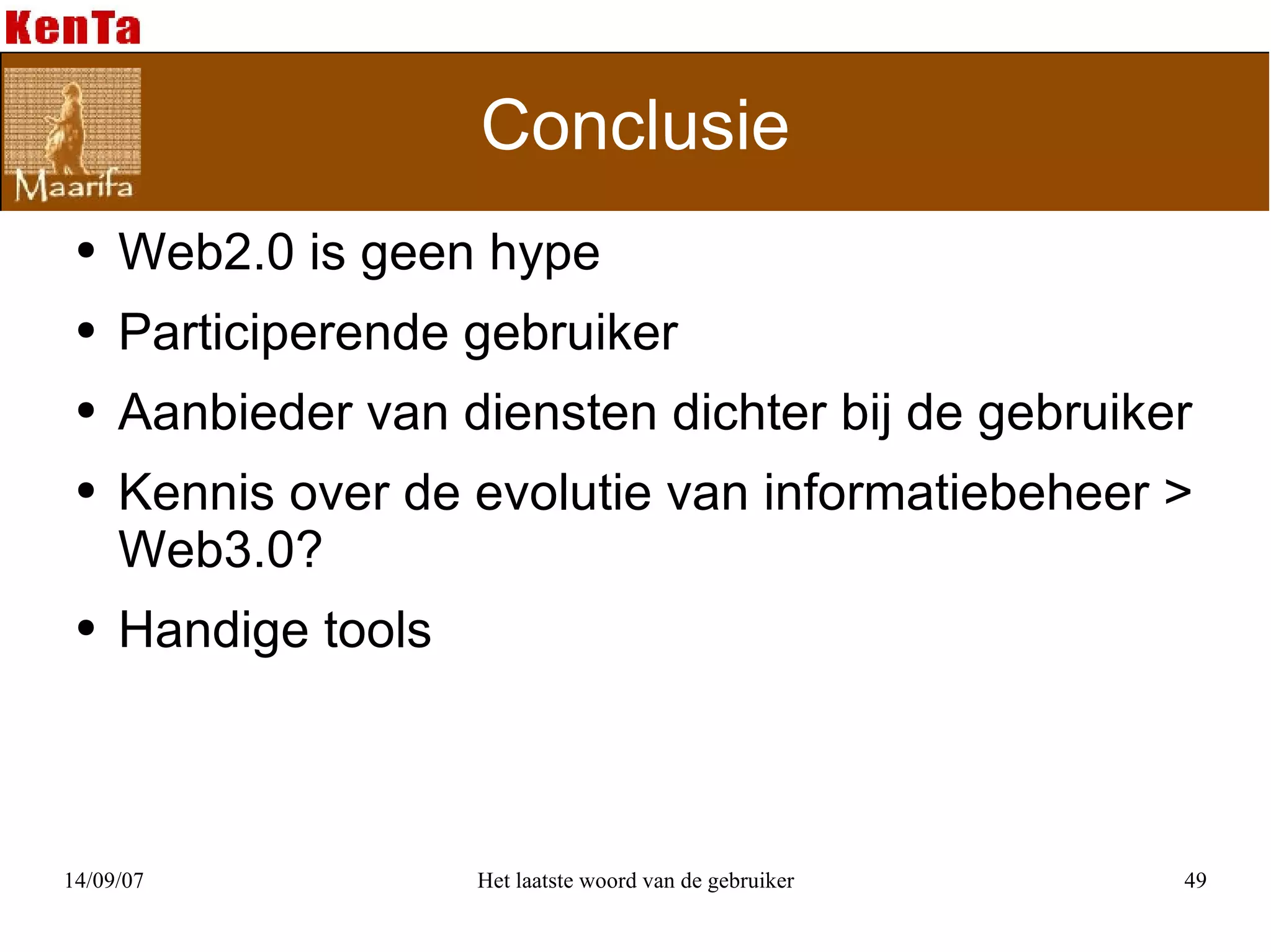 Conclusie Web2.0 is geen hype Participerende gebruiker Aanbieder van diensten dichter bij de gebruiker Kennis over de evolutie van informatiebeheer > Web3.0? Handige tools 
