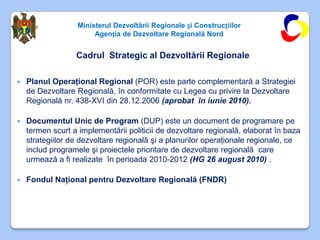Ministerul Dezvoltării Regionale și Construcțiilor
                       Agenția de Dezvoltare Regională Nord


         ...