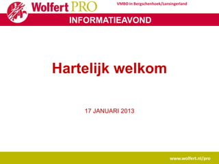 VMBO in Bergschenhoek/Lansingerland



  INFORMATIEAVOND




Hartelijk welkom

    17 JANUARI 2013




                                       www.wolfert.nl/pro
 