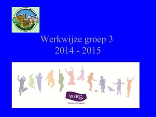 Werkwijze groep 3
2014 - 2015
 