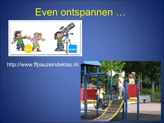 Even ontspannen …
http://www.ffpauzeindeklas.nl/
 