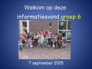 informatieavond groep 6
7 september 2015
Welkom op deze
 