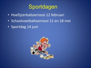• Hoefijzerbaltoernooi 12 februari
• Schoolvoetbaltoernooi 11 en 18 mei
• Sportdag 14 juni
Sportdagen
 