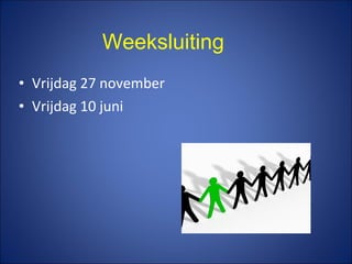 • Vrijdag 27 november
• Vrijdag 10 juni
Weeksluiting
 