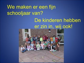 We maken er een fijn
schooljaar van?
De kinderen hebben
er zin in, wij ook!
 