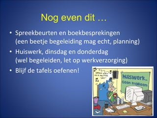 • Spreekbeurten en boekbesprekingen
(een beetje begeleiding mag echt, planning)
• Huiswerk, dinsdag en donderdag
(wel begeleiden, let op werkverzorging)
• Blijf de tafels oefenen!
Nog even dit …
 