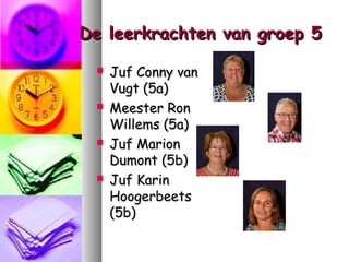 De leerkrachten van groep 5








Juf Conny van
Vugt (5a)
Meester Ron
Willems (5a)
Juf Marion
Dumont (5b)
Juf Karin
Hoogerbeets
(5b)

 