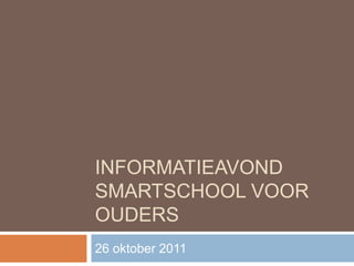 INFORMATIEAVOND
SMARTSCHOOL VOOR
OUDERS
26 oktober 2011
 