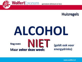 ALCOHOL NIET Nog even Maar  zeker deze   week: www.wolfert.nl Huisregels (geldt ook voor  energydrinks) gymnasium atheneum en havo 