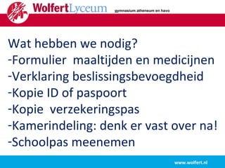 www.wolfert.nl Wat hebben we nodig? Formulier  maaltijden en medicijnen Verklaring beslissingsbevoegdheid Kopie ID of paspoort Kopie  verzekeringspas Kamerindeling: denk er vast over na! Schoolpas meenemen gymnasium atheneum en havo 