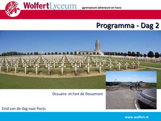 Programma - Dag 2 www.wolfert.nl Ossuaire  et Fort de Douamont Eind van de dag naar Parijs gymnasium atheneum en havo 