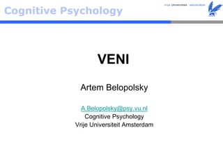 Cognitive Psychology




                  VENI
            Artem Belopolsky

             A.Belopolsky@psy.vu.nl
               Cognitive Psychology
           Vrije Universiteit Amsterdam
 
