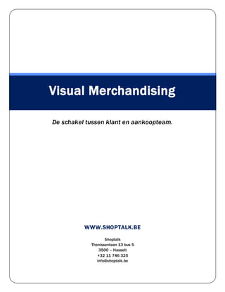 WWW.SHOPTALK.BE
Shoptalk
Thonissenlaan 13 bus 5
3500 – Hasselt
+32 11 746 325
info@shoptalk.be
Visual Merchandising
De schakel tussen klant en aankoopteam.
 