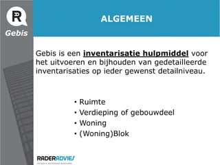 ALGEMEENGebisGebis is een inventarisatie hulpmiddel voor het uitvoeren en bijhouden van gedetailleerde inventarisaties op ieder gewenst detailniveau. Ruimte