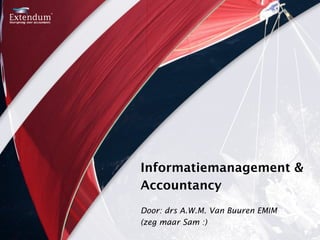 Informatiemanagement &
Accountancy
Door: drs A.W.M. Van Buuren EMIM
(zeg maar Sam :)
 