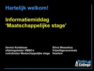 Hartelijk welkom! Informatiemiddag ‘Maatschappelijke stage’ D ennis Kortekaas Silvia Wesselius afdelingsleider VMBO-t Vrijwilligerscentrale coördinator Maatschappelijke stage Haarlem 