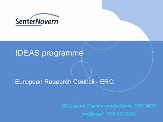 IDEAS programme  European Research Council - ERC EG-Liaison, Daphne van de Sande, ERC NCP erc@egl.nl - 070-373 5250 