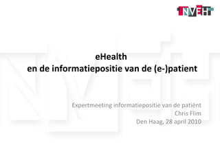 eHealth  en de informatiepositie van de (e-)patient Expertmeeting informatiepositie van de patiënt Chris Flim Den Haag, 28 april 2010 