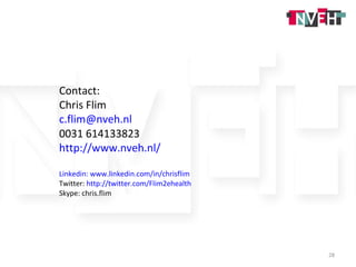 Contact: Chris Flim [email_address] 0031 614133823 http://www.nveh.nl/ Linkedin: www.linkedin.com/in/chrisflim   Twitter:  http://twitter.com/Flim2ehealth Skype: chris.flim 